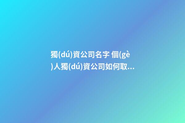 獨(dú)資公司名字 個(gè)人獨(dú)資公司如何取名-第1張-公司起名-玄機(jī)派